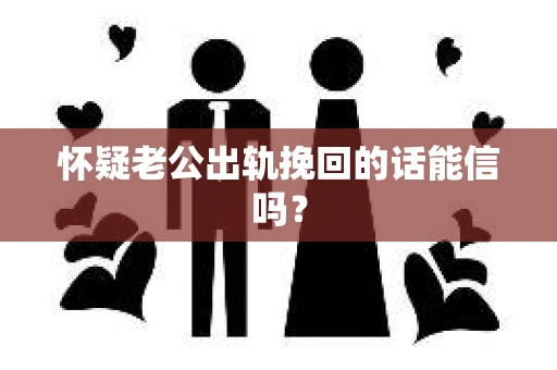 怀疑老公出轨挽回的话能信吗？