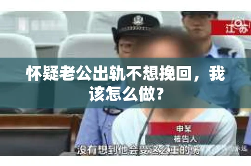 怀疑老公出轨不想挽回，我该怎么做？