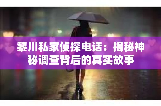 黎川私家侦探电话：揭秘神秘调查背后的真实故事