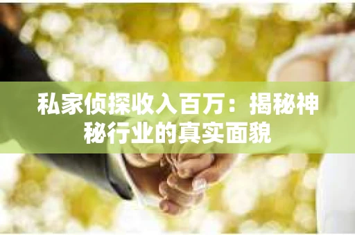 私家侦探收入百万：揭秘神秘行业的真实面貌