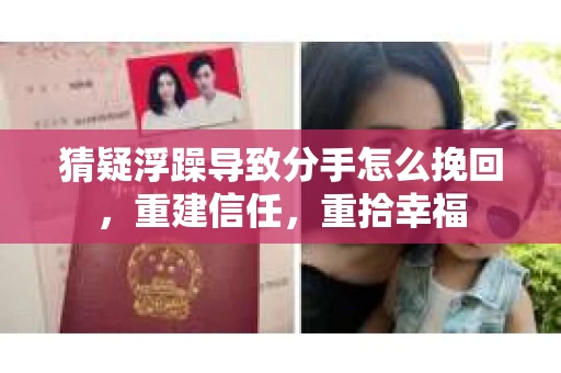 猜疑浮躁导致分手怎么挽回，重建信任，重拾幸福