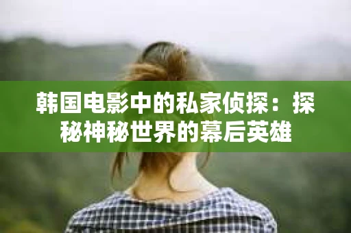 韩国电影中的私家侦探：探秘神秘世界的幕后英雄