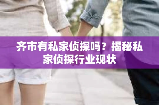 齐市有私家侦探吗？揭秘私家侦探行业现状
