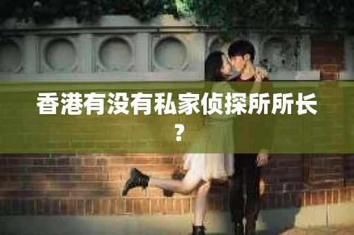 香港有没有私家侦探所所长？