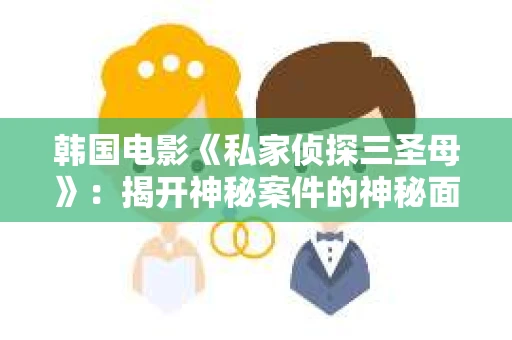 韩国电影《私家侦探三圣母》：揭开神秘案件的神秘面纱