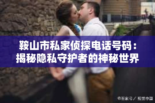鞍山市私家侦探电话号码：揭秘隐私守护者的神秘世界