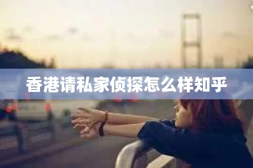 香港请私家侦探怎么样知乎