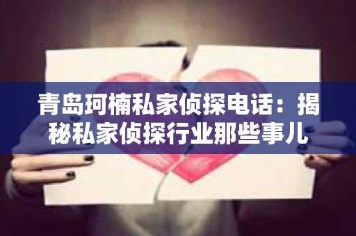 青岛珂楠私家侦探电话：揭秘私家侦探行业那些事儿