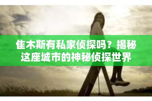 隹木斯有私家侦探吗？揭秘这座城市的神秘侦探世界