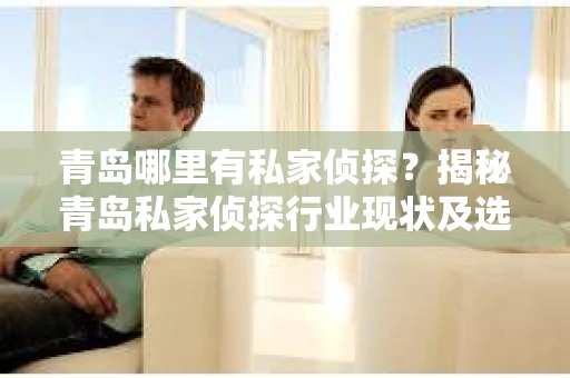 青岛哪里有私家侦探？揭秘青岛私家侦探行业现状及选择指南