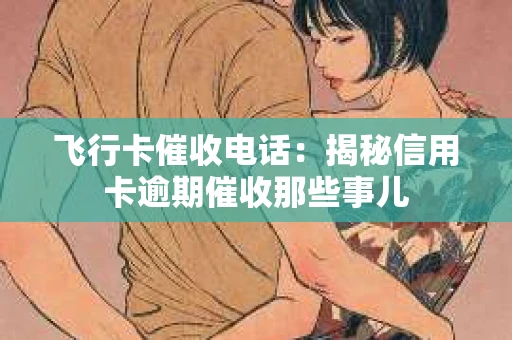 飞行卡催收电话：揭秘信用卡逾期催收那些事儿