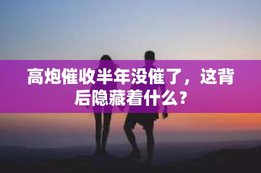 高炮催收半年没催了，这背后隐藏着什么？