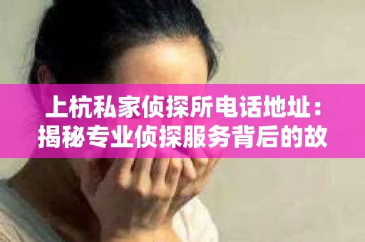 上杭私家侦探所电话地址：揭秘专业侦探服务背后的故事