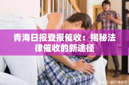 青海日报登报催收：揭秘法律催收的新途径