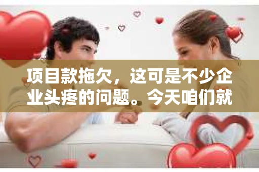 项目款拖欠，这可是不少企业头疼的问题。今天咱们就来聊聊，项目款拖欠了，怎么催收？这事儿得讲究策略，得有耐心，还得有点儿技巧。