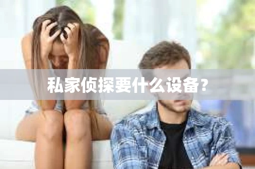 私家侦探要什么设备？