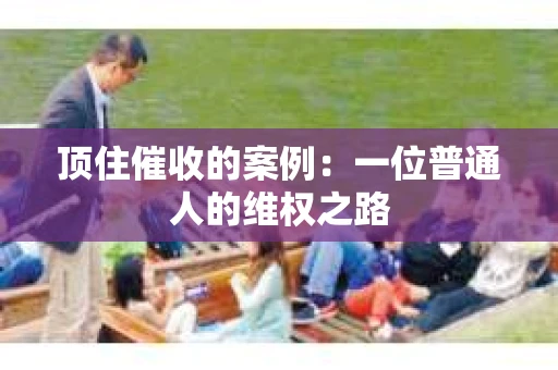 顶住催收的案例：一位普通人的维权之路