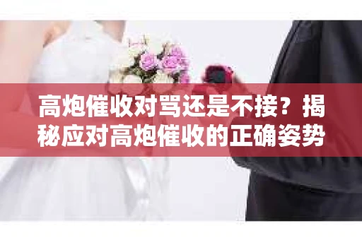高炮催收对骂还是不接？揭秘应对高炮催收的正确姿势