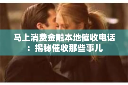 马上消费金融本地催收电话：揭秘催收那些事儿