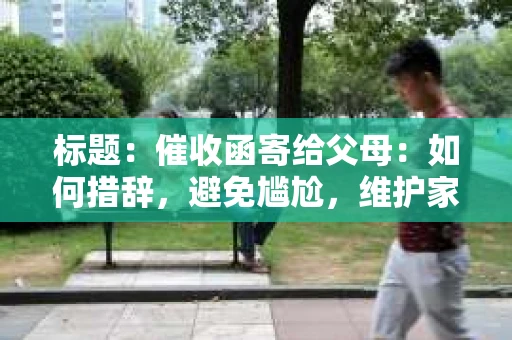 标题：催收函寄给父母：如何措辞，避免尴尬，维护家庭和谐