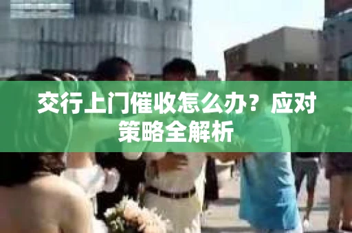 交行上门催收怎么办？应对策略全解析