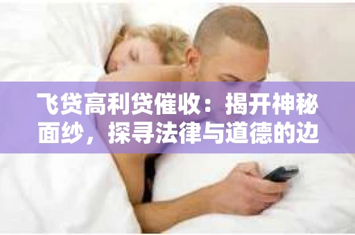 飞贷高利贷催收：揭开神秘面纱，探寻法律与道德的边界
