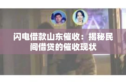 闪电借款山东催收：揭秘民间借贷的催收现状