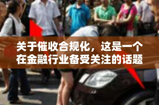 关于催收合规化，这是一个在金融行业备受关注的话题。随着金融市场的不断发展，催收行业也逐渐走向规范化。今天，我们就来聊聊关于催收合规化的一些事儿。