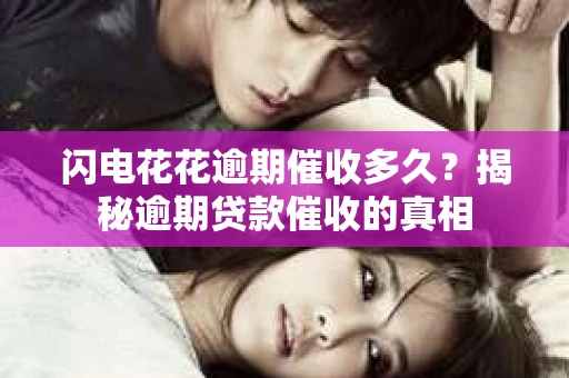 闪电花花逾期催收多久？揭秘逾期贷款催收的真相