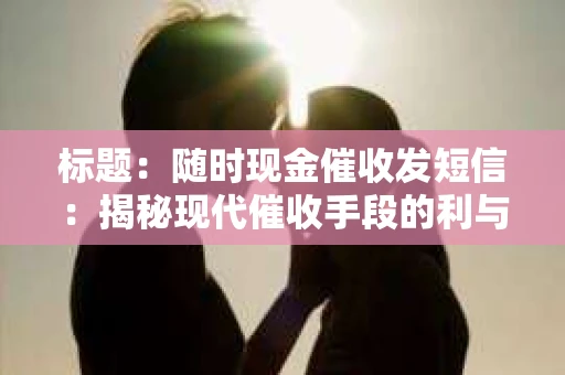 标题：随时现金催收发短信：揭秘现代催收手段的利与弊