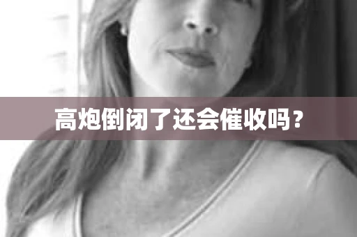 高炮倒闭了还会催收吗？