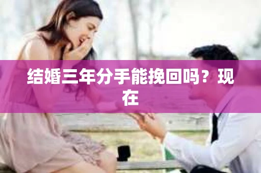 结婚三年分手能挽回吗？现在