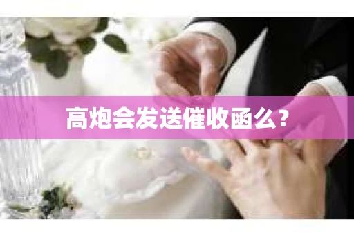 高炮会发送催收函么？