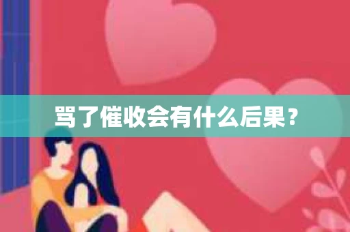 骂了催收会有什么后果？