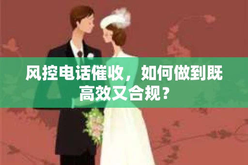 风控电话催收，如何做到既高效又合规？