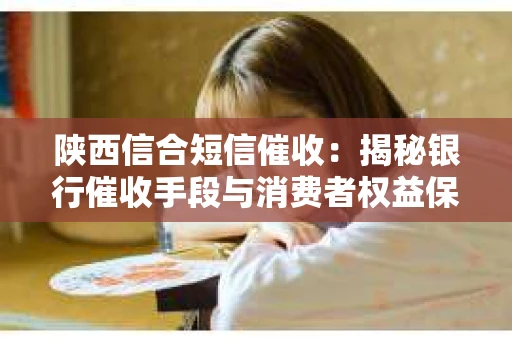 陕西信合短信催收：揭秘银行催收手段与消费者权益保护