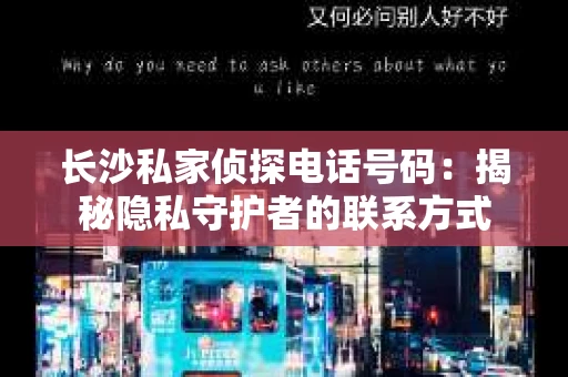 长沙私家侦探电话号码：揭秘隐私守护者的联系方式