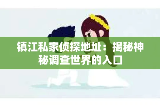 镇江私家侦探地址：揭秘神秘调查世界的入口