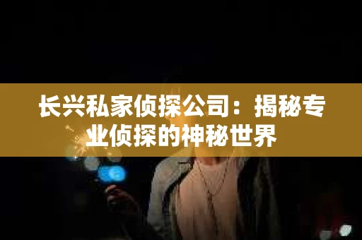 长兴私家侦探公司：揭秘专业侦探的神秘世界