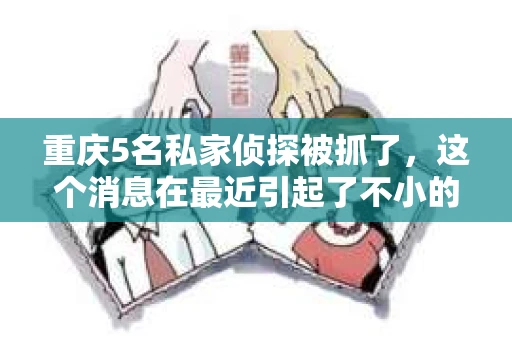 重庆5名私家侦探被抓了，这个消息在最近引起了不小的轰动。侦探，这个在影视作品中常见的职业，在现实生活中却因为涉嫌非法行为而成为了焦点。今天，我们就来聊聊这个话题，看看这些私家侦探究竟犯了什么错，以及他们的行为对我们有什么样的启示。