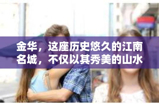 金华，这座历史悠久的江南名城，不仅以其秀美的山水和深厚的文化底蕴著称，更是一个充满活力的现代都市。在这里，私家侦探这一职业也应运而生，为这座城市增添了独特的色彩。今天，就让我们一起来了解一下金华的私家侦探，看看他们是如何在法律框架内，为市民提供专业、高效的侦探服务的。