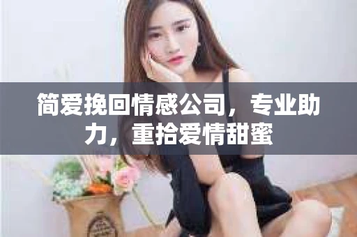 简爱挽回情感公司,专业助力,重拾爱情甜蜜 简爱挽回情感公司,专业助力,重拾爱情甜蜜