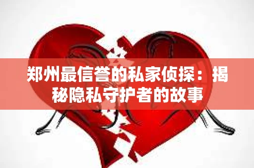 郑州最信誉的私家侦探：揭秘隐私守护者的故事