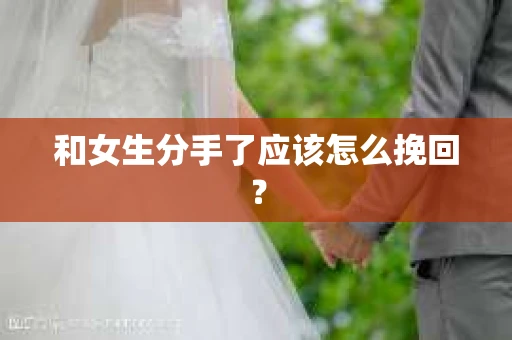 和女生分手了应该怎么挽回？