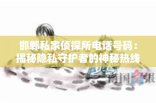 邯郸私家侦探所电话号码：揭秘隐私守护者的神秘热线