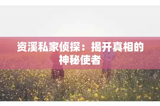 资溪私家侦探：揭开真相的神秘使者