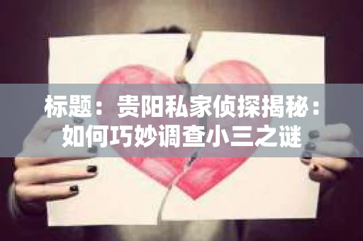 标题：贵阳私家侦探揭秘：如何巧妙调查小三之谜