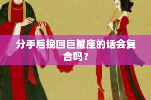 分手后挽回巨蟹座的话会复合吗？