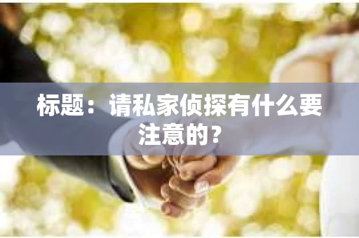 标题：请私家侦探有什么要注意的？