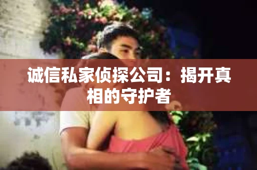 诚信私家侦探公司：揭开真相的守护者